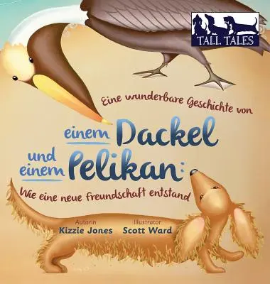 Eine wunderbare Geschichte von einem Dackel und einem Pelikan (German/English Bilingual Hard Cover): Wie eine neue Freundschaft entstand (Tall Tales #