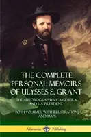 The Complete Personal Memoirs of Ulysses S. Grant: Autobiografia generała i prezydenta USA - oba tomy z ilustracjami i mapami - The Complete Personal Memoirs of Ulysses S. Grant: The Autobiography of a General and U.S. President - Both Volumes, with Illustrations and Maps