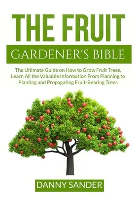Biblia sadownika: The Ultimate Guide on How to Grow Fruit Trees, Learn All the Valuable Information From Planning to Planting and Propag - The Fruit Gardener's Bible: The Ultimate Guide on How to Grow Fruit Trees, Learn All the Valuable Information From Planning to Planting and Propag