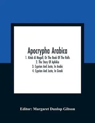 Apokryfy arabskie; 1. Kitab Al Magall, czyli Księga zwojów 2. Historia Aphikia 3. Cyprian i Justa, po arabsku 4. Cyprian i Justa po grecku - Apocrypha Arabica; 1. Kitab Al Magall, Or The Book Of The Rolls 2. The Story Of Aphikia 3. Cyprian And Justa, In Arabic 4. Cyprian And Justa, In Greek