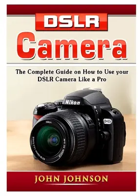 Aparat DSLR: Kompletny przewodnik po tym, jak korzystać z lustrzanki cyfrowej jak profesjonalista - DSLR Camera: The Complete Guide on How to Use your DSLR Camera Like a Pro