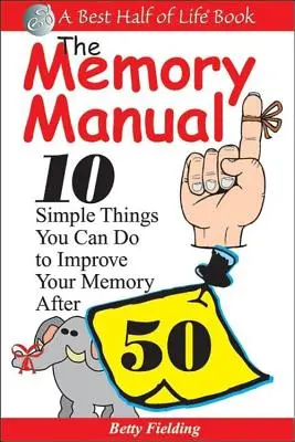 Podręcznik pamięci: 10 prostych rzeczy, które możesz zrobić, aby poprawić swoją pamięć po 50. roku życia - The Memory Manual: 10 Simple Things You Can Do to Improve Your Memory After 50