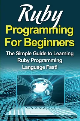 Programowanie w Ruby dla początkujących: Prosty przewodnik po szybkiej nauce języka programowania Ruby! - Ruby Programming For Beginners: The Simple Guide to Learning Ruby Programming Language Fast!