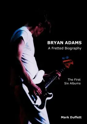 Bryan Adams: A Fretted Biography - Sześć pierwszych albumów - Bryan Adams: A Fretted Biography - The First Six Albums