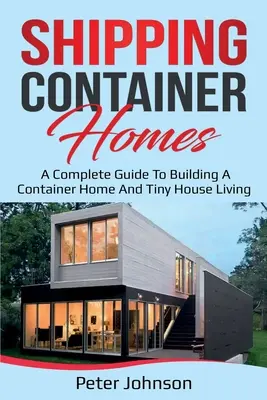 Domy z kontenerów transportowych: Kompletny przewodnik po budowie domu z kontenerów i życiu w małym domu - Shipping Container Homes: A Complete Guide to Building a Container Home and Tiny House Living