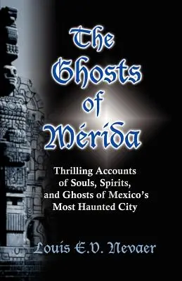 Duchy Meridy: Porywające relacje o duszach, duchach i duchach najbardziej nawiedzonego miasta Meksyku - The Ghosts of Merida: Thrilling Accounts of Souls, Spirits, and Ghosts of Mexico's Most Haunted City