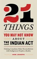 21 rzeczy, których możesz nie wiedzieć o ustawie o Indianach: Pomaganie Kanadyjczykom w urzeczywistnianiu pojednania z rdzenną ludnością - 21 Things You May Not Know About the Indian Act: Helping Canadians Make Reconciliation with Indigenous Peoples a Reality