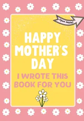 Szczęśliwego Dnia Matki - Napisałem tę książkę dla Ciebie: Książka prezentowa na Dzień Matki stworzona dla dzieci - Happy Mother's Day - I Wrote This Book For You: The Mother's Day Gift Book Created For Kids