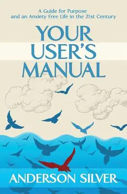 Instrukcja obsługi: Przewodnik po celu i życiu bez lęku w XXI wieku - Your User's Manual: A Guide for Purpose and an Anxiety Free Life in the 21st Century