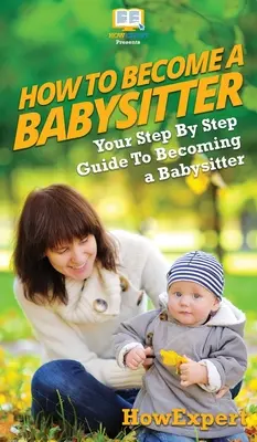 Jak zostać opiekunką do dziecka: Przewodnik krok po kroku, jak zostać opiekunką do dzieci - How To Be a Babysitter: Your Step By Step Guide To Becoming a Babysitter