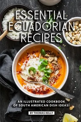 Niezbędne ekwadorskie przepisy: Ilustrowana książka kucharska z pomysłami na południowoamerykańskie dania! - Essential Ecuadorian Recipes: An Illustrated Cookbook of South American Dish Ideas!