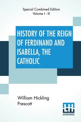 Historia panowania Ferdynanda i Izabeli Katolickiej (kompletna): Kompletne wydanie trzech tomów - History Of The Reign Of Ferdinand And Isabella, The Catholic (Complete): Complete Edition Of Three Volumes