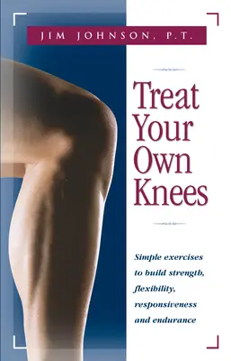 Lecz własne kolana: Proste ćwiczenia budujące siłę, elastyczność, szybkość reakcji i wytrzymałość - Treat Your Own Knees: Simple Exercises to Build Strength, Flexibility, Responsiveness and Endurance