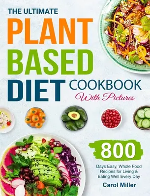 The Ultimate Plant-Based Diet Cookbook with Pictures: 800 dni łatwych, pełnowartościowych przepisów na życie i dobre odżywianie każdego dnia - The Ultimate Plant-Based Diet Cookbook with Pictures: 800 Days Easy, Whole Food Recipes for Living and Eating Well Every Day