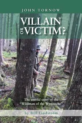 John Tornow: złoczyńca czy ofiara? Nieopowiedziana historia dzikiego człowieka z Wynooche - John Tornow Villain or Victim?: The Untold Story of the Wildman of the Wynooche