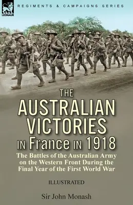 Australijskie zwycięstwa we Francji w 1918 roku: bitwy armii australijskiej na froncie zachodnim w ostatnim roku pierwszej wojny światowej - The Australian Victories in France in 1918: the Battles of the Australian Army on the Western Front During the Final Year of the First World War