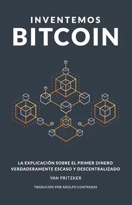 Wynaleźć Bitcoina: Wyjaśnienia na temat pierwszej i całkowicie zdecentralizowanej waluty cyfrowej - Inventemos Bitcoin: La explicacin sobre el primer dinero verdaderamente escaso y descentralizado