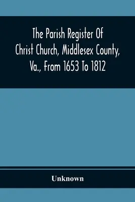 Rejestr parafialny kościoła Chrystusa, hrabstwo Middlesex, Va., od 1653 do 1812 roku - The Parish Register Of Christ Church, Middlesex County, Va., From 1653 To 1812