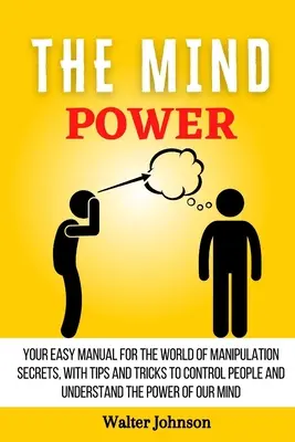 The Mind Power: Twój prosty podręcznik do świata sekretów manipulacji, z poradami i sztuczkami, aby kontrolować ludzi i zrozumieć moc - The Mind Power: Your Easy Manual For The World of Manipulation Secrets, With Tips and Tricks To Control People And Understand the Powe