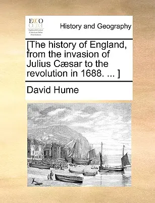 [Historia Anglii, od inwazji Juliusza Cezara do rewolucji w 1688 roku. ... ] - [The history of England, from the invasion of Julius Csar to the revolution in 1688. ... ]