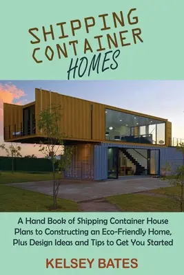 Domy z kontenerów transportowych: A Hand Book of Shipping Container House Plans to Constructing an Eco-Friendly Home, Plus Design Ideas and Tips to Get - Shipping Container Homes: A Hand Book of Shipping Container House Plans to Constructing an Eco-Friendly Home, Plus Design Ideas and Tips to Get