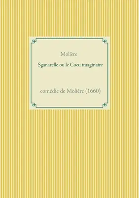 Sganarelle ou le Cocu imaginaire: comdie de Molire (1660)