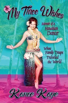 Moje trzy życzenia: Pamiętnik hawajskiej tancerki, której rodzinna trupa podróżowała po świecie - My Three Wishes: Memoir of a Hawaiian Dancer Whose Family Troupe Traveled The World