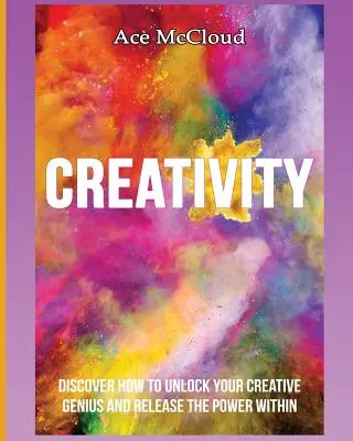 Kreatywność: Odkryj, jak odblokować swój twórczy geniusz i uwolnić wewnętrzną moc - Creativity: Discover How To Unlock Your Creative Genius And Release The Power Within