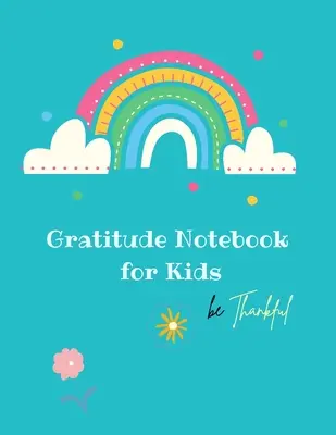Notatnik wdzięczności dla dzieci: Kreatywny Notatnik Wdzięczności dla Dzieci: A Journal to Teach Kids to Practice the Attitude of Gratitude and Mindfulness in - Gratitude Notebook for Kids: Creative Gratitude Notebook for Kids: A Journal to Teach Kids to Practice the Attitude of Gratitude and Mindfulness in