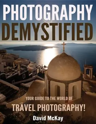 Fotografia zdemaskowana: Przewodnik po świecie fotografii podróżniczej - Photography Demystified: Your Guide to the World of Travel Photography
