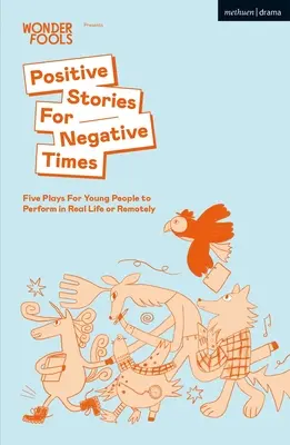 Pozytywne historie na negatywne czasy: Pięć sztuk dla młodych ludzi do wystawienia w prawdziwym życiu lub zdalnie - Positive Stories For Negative Times: Five Plays For Young People to Perform in Real Life or Remotely