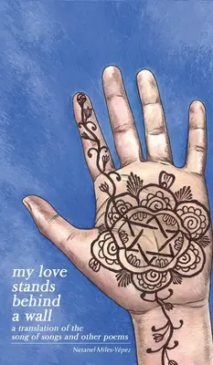 Moja miłość stoi za murem: Tłumaczenie Pieśni nad Pieśniami i innych wierszy - My Love Stands Behind a Wall: A Translation of the Song of Songs and Other Poems