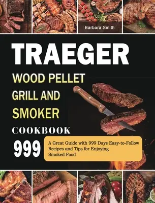 Traeger Wood Pellet Grill and Smoker Cookbook 999: Wspaniały przewodnik z 999 łatwymi do wykonania przepisami i wskazówkami, jak cieszyć się wędzonym jedzeniem - Traeger Wood Pellet Grill and Smoker Cookbook 999: A Great Guide with 999 Days Easy-to-Follow Recipes and Tips for Enjoying Smoked Food