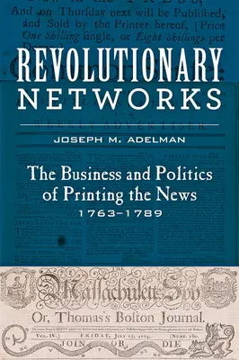 Rewolucyjne sieci: Biznes i polityka drukowania wiadomości, 1763-1789 - Revolutionary Networks: The Business and Politics of Printing the News, 1763-1789