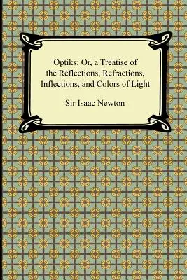 Opticks: Or, a Treatise of the Reflections, Refractions, Inflections, and Colors of Light (Traktat o odbiciach, załamaniach i barwach światła) - Opticks: Or, a Treatise of the Reflections, Refractions, Inflections, and Colors of Light