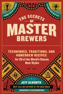 Sekrety mistrzów piwowarstwa: Techniki, tradycje i receptury piw domowych dla 26 klasycznych stylów piwa na świecie, od czeskiego pilznera po angielskie - The Secrets of Master Brewers: Techniques, Traditions, and Homebrew Recipes for 26 of the World's Classic Beer Styles, from Czech Pilsner to English