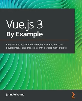 Vue.js 3 na przykładach: Plany do szybkiej nauki tworzenia stron internetowych Vue, tworzenia pełnego stosu i rozwoju międzyplatformowego - Vue.js 3 By Example: Blueprints to learn Vue web development, full-stack development, and cross-platform development quickly