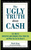 Brzydka prawda o gotówce: 50 SPOSOBÓW, W JAKI PRACOWNICY I DOSTAWCY MOGĄ CIĘ OKRADAĆ... I CO MOŻESZ Z TYM ZROBIĆ - The Ugly Truth About Cash: 50 WAYS EMPLOYEES AND VENDORS CAN STEAL FROM YOU... and What You Can Do About It