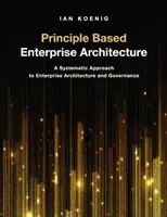 Architektura korporacyjna oparta na zasadach: Systematyczne podejście do architektury korporacyjnej i zarządzania - Principle Based Enterprise Architecture: A Systematic Approach to Enterprise Architecture and Governance