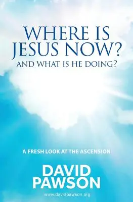 Gdzie jest teraz Jezus? Co teraz robi? - Where is Jesus Now?: And what is he doing?