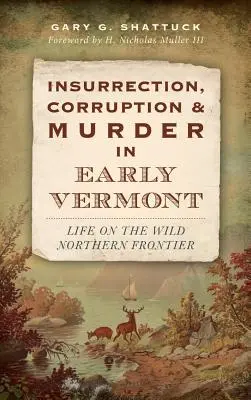 Powstanie, korupcja i morderstwa we wczesnym Vermont: Życie na dzikiej północnej granicy - Insurrection, Corruption & Murder in Early Vermont: Life on the Wild Northern Frontier