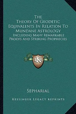 Teoria ekwiwalentów geodezyjnych w odniesieniu do astrologii przyziemnej: Zawierająca wiele niezwykłych dowodów i uderzających proroctw - The Theory Of Geodetic Equivalents In Relation To Mundane Astrology: Including Many Remarkable Proofs And Striking Prophecies