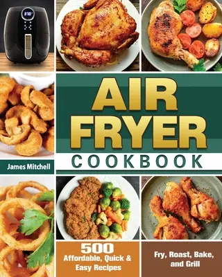 Air Fryer Cookbook: 500 niedrogich, szybkich i łatwych przepisów na smażenie, pieczenie, pieczenie i grillowanie - Air Fryer Cookbook: 500 Affordable, Quick & Easy Recipes to Fry, Roast, Bake, and Grill