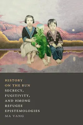 Historia w biegu: Tajemnica, ulotność i epistemologie uchodźców Hmong - History on the Run: Secrecy, Fugitivity, and Hmong Refugee Epistemologies