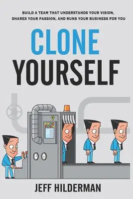 Clone Yourself: Zbuduj zespół, który rozumie Twoją wizję, podziela Twoją pasję i prowadzi Twój biznes za Ciebie - Clone Yourself: Build a Team that Understands Your Vision, Shares Your Passion, and Runs Your Business For You