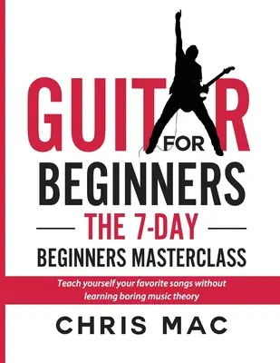 Gitara dla początkujących - 7-dniowy kurs dla początkujących: Naucz się swoich ulubionych piosenek bez nudnej teorii muzyki! - Guitar for Beginners - The 7-day Beginner's Masterclass: Teach yourself your favorite songs without learning boring music theory!