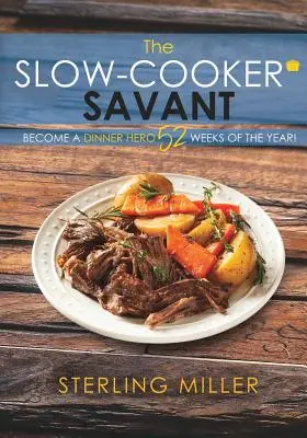 The Slow-Cooker Savant: Zostań bohaterem kolacji przez 52 tygodnie w roku! - The Slow-Cooker Savant: Become a Dinner Hero 52 Weeks of the Year!
