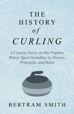 Historia curlingu - zwięzły esej na temat tego popularnego sportu zimowego, w tym jego historii, zasad i reguł - The History of Curling - A Concise Essay on this Popular Winter Sport Including its History, Principles and Rules