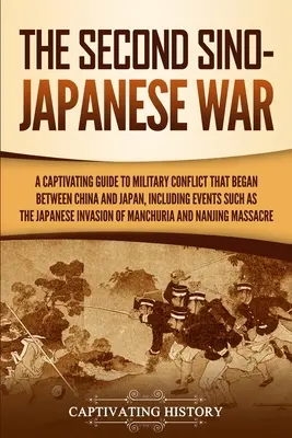 Druga wojna chińsko-japońska: porywający przewodnik po konflikcie zbrojnym, który rozpoczął się między Chinami a Japonią, w tym wydarzenia takie jak japońska inwazja - The Second Sino-Japanese War: A Captivating Guide to Military Conflict That Began between China and Japan, Including Events Such as the Japanese Inv