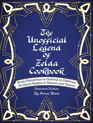 Nieoficjalna książka kucharska Legend Of Zelda: Od potwornych po wątpliwe i pyszne, 195 bohaterskich przepisów, które przywrócą ci serce! - The Unofficial Legend Of Zelda Cookbook: From Monstrous to Dubious to Delicious, 195 Heroic Recipes to Restore your Hearts!